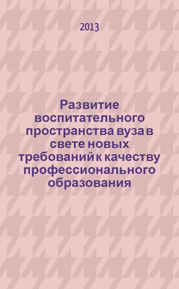 Развитие воспитательного пространства вуза в свете новых требований к качеству профессионального образования : сборник научно-методических материалов