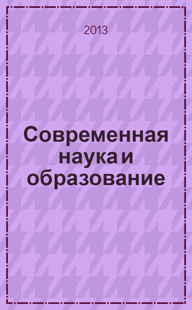 Современная наука и образование: инновационный аспект : сборник научных трудов по материалам Международной научно-практической конференции, 31 июля 2013 г. [в 3 ч.]. Ч. 2