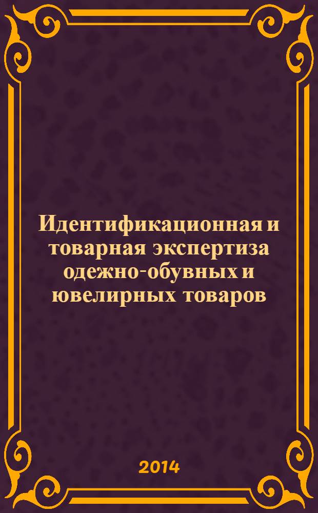 Идентификационная и товарная экспертиза одежно-обувных и ювелирных товаров : учебник : : учебное пособие для студентов высших учебных заведений, обучающихся по специальности 080401 "Товароведение и экспертиза товаров" (направление 10080 "Товароведение") : соответствует Федеральному государственному образовательному стандарту 3-го поколения