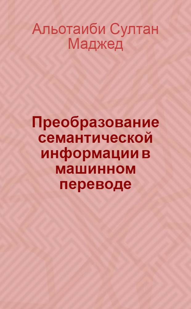 Преобразование семантической информации в машинном переводе : (на материале русско-арабского машинного перевода политических текстов) : автореферат диссертации на соискание ученой степени к. филол. н. : специальность 10.02.19 <Теория языка>