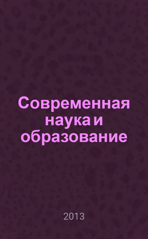 Современная наука и образование: инновационный аспект : сборник научных трудов по материалам Международной научно-практической конференции, 31 июля 2013 г. [в 3 ч.]. Ч. 3
