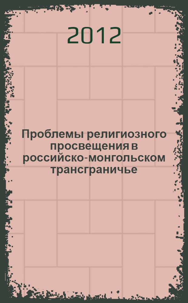Проблемы религиозного просвещения в российско-монгольском трансграничье : вопросы межконфессионального диалога : : сборник научных статей
