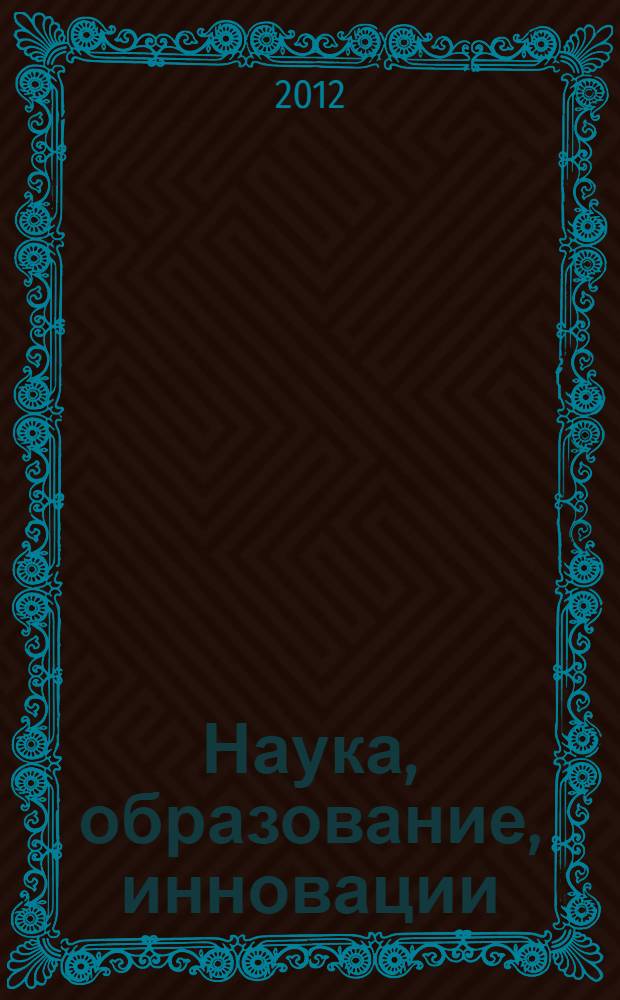 Наука, образование, инновации: пути развития : материалы Третьей всероссийской научно-практической конференции, (24-26 апреля 2012 г.)