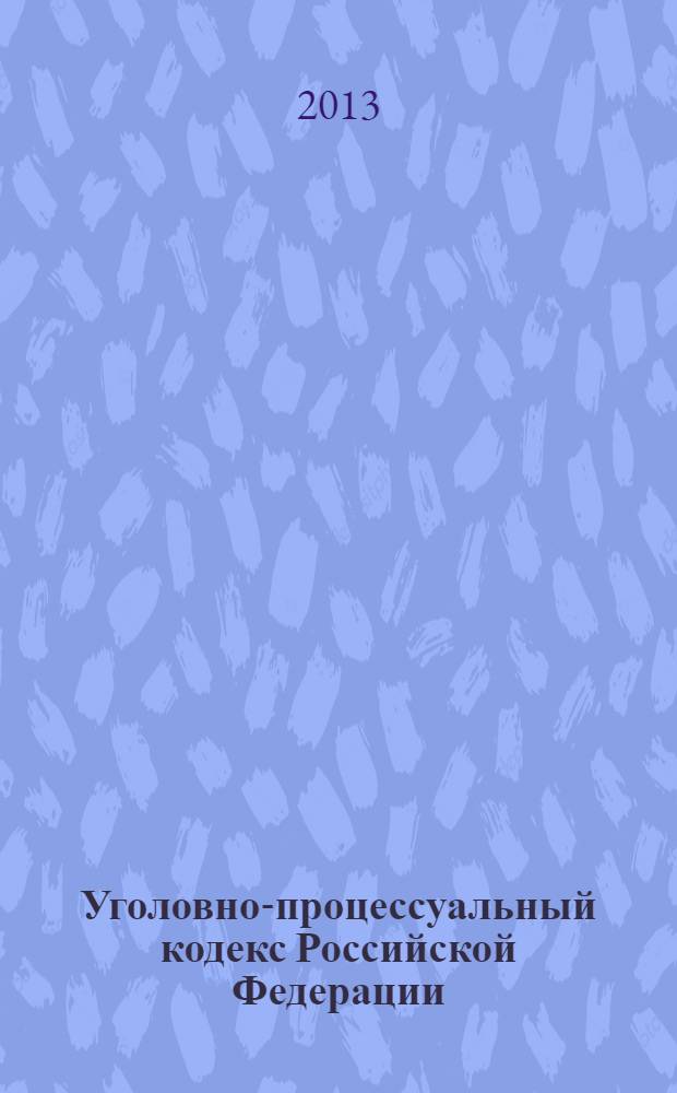 Уголовно-процессуальный кодекс Российской Федерации : по состоянию на 25 сентября 2013 г. : с учетом изменений, внесенных Федеральными законами от 23 июля 2013 г. № 220-ФЗ, 221-ФЗ, 245-ФЗ : принят Государственной Думой 22 ноября 2001 года : одобрен Советом Федерации 5 декабря 2001 года : изменения: Федеральные законы от 29 мая 2002 г. № 58-Ф3 ... от 23 июля 2013 г. № 245-Ф3 : пояснения к порядку и условиям применения: Постановления Конституционного Суда РФ от 8 декабря 2003 г. № 18-П ... от 2 июля 2013 г. № 16-П