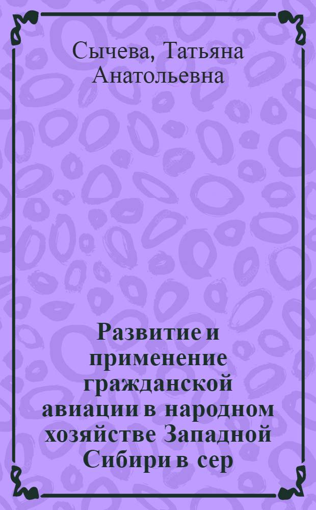Развитие и применение гражданской авиации в народном хозяйстве Западной Сибири в сер. 1960-х - нач. 1990-х гг.