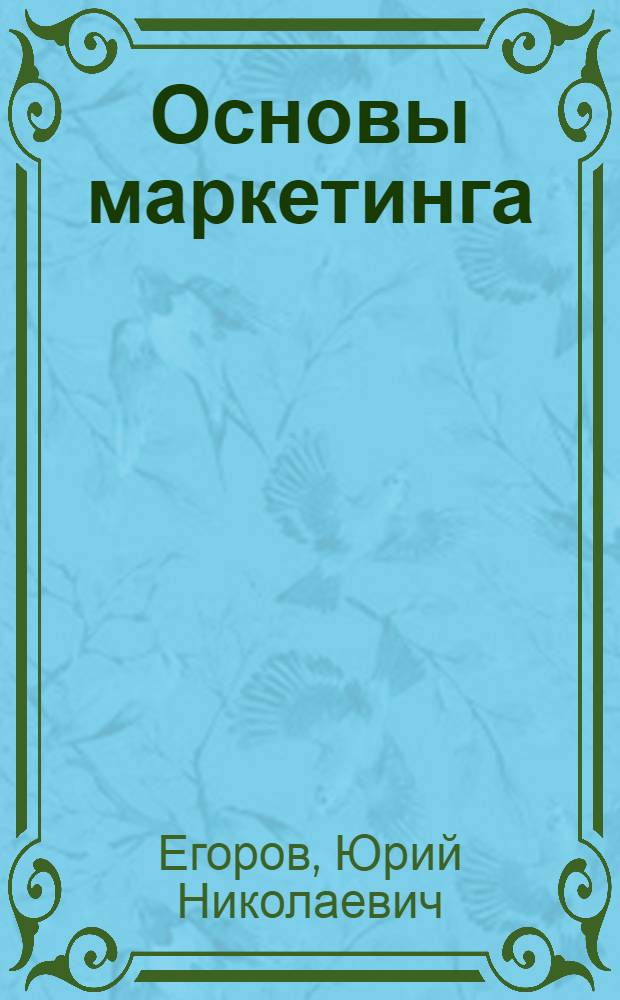 Основы маркетинга : учебник : для студентов высших учебных заведений, обучающихся по направлению подготовки 080200.62 "Менеджмент" (квалификация (степень) "бакалавр") : соответствует Федеральному государственному образовательному стандарту
