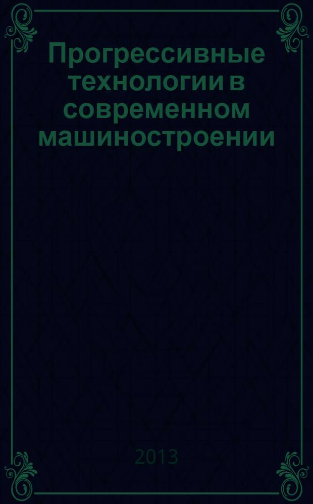 Прогрессивные технологии в современном машиностроении : IX Международная научно-техническая конференция, июнь 2013 г. : сборник статей