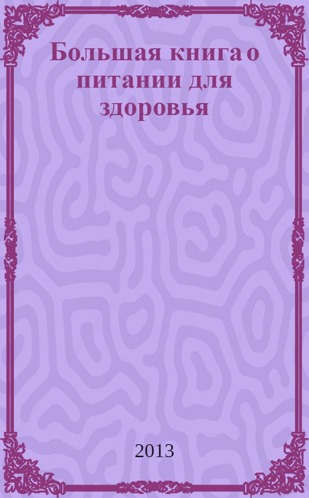 Большая книга о питании для здоровья : рецепты, похудение, омоложение, диеты