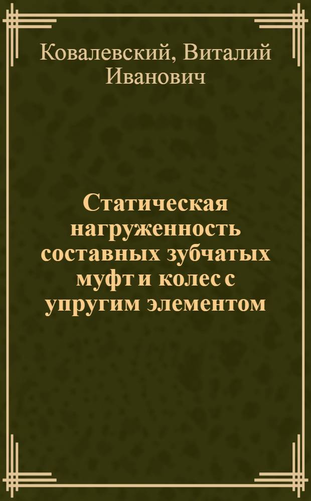 Статическая нагруженность составных зубчатых муфт и колес с упругим элементом : монография
