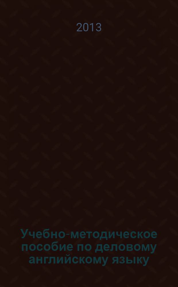 Учебно-методическое пособие по деловому английскому языку : для самостоятельной работы для студентов 1-2 курсов очного обучения направления 080200.62 "Международный менеджмент", "Логистика", "Менеджмент". Ч. 2