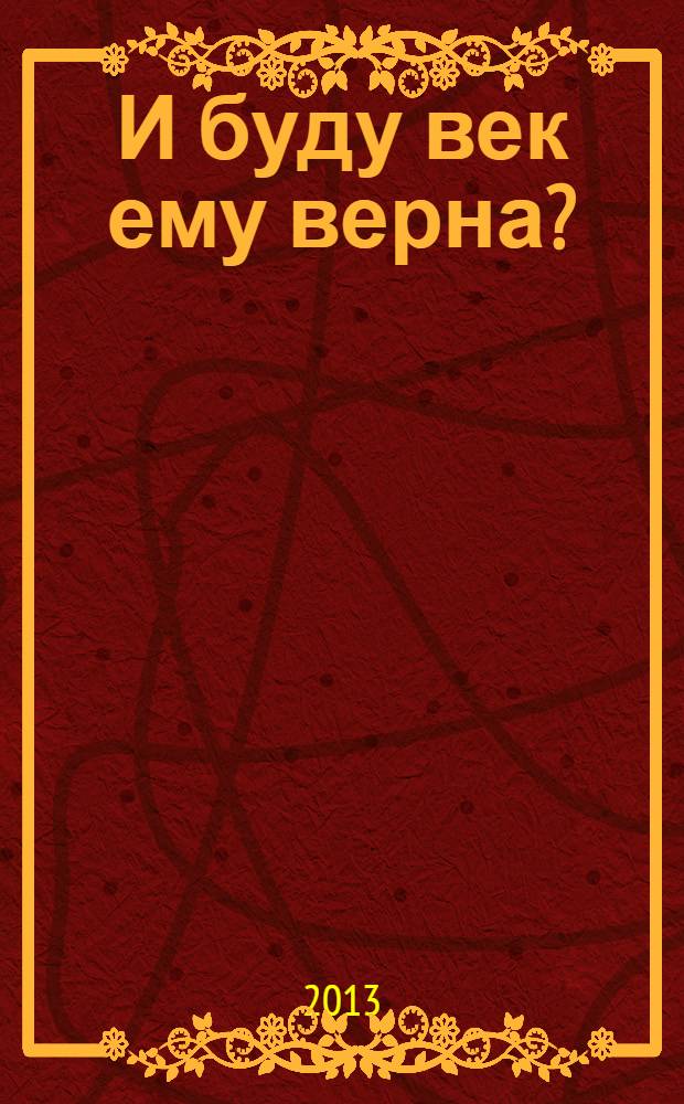 И буду век ему верна? : роман