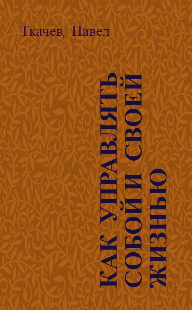 Как управлять собой и своей жизнью : 50 простых правил