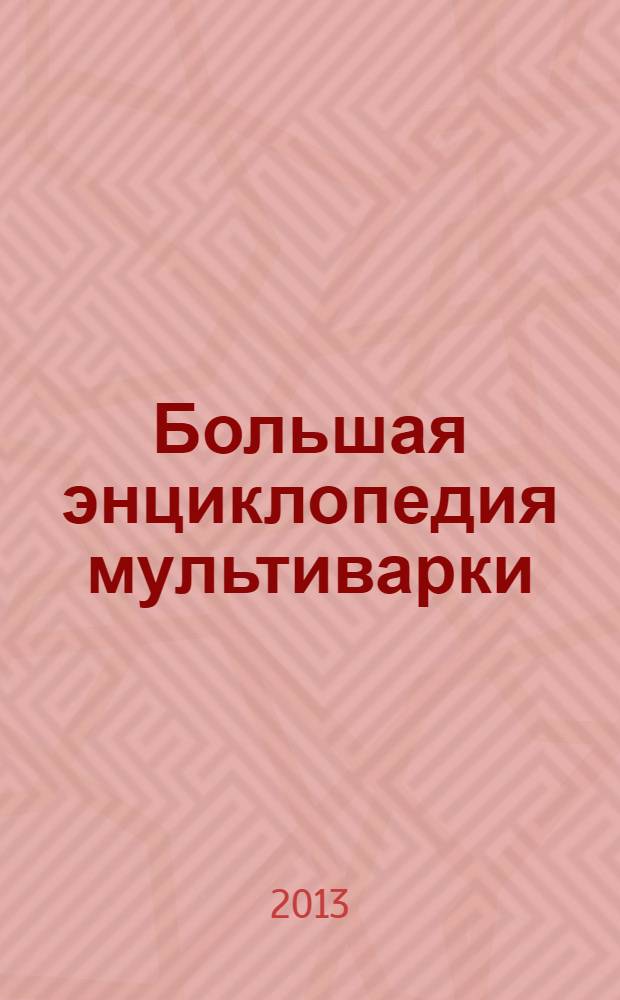 Большая энциклопедия мультиварки : подробные пошаговые инструкции : фото каждого шага : готовить как повар : гарантированный успех каждого блюда