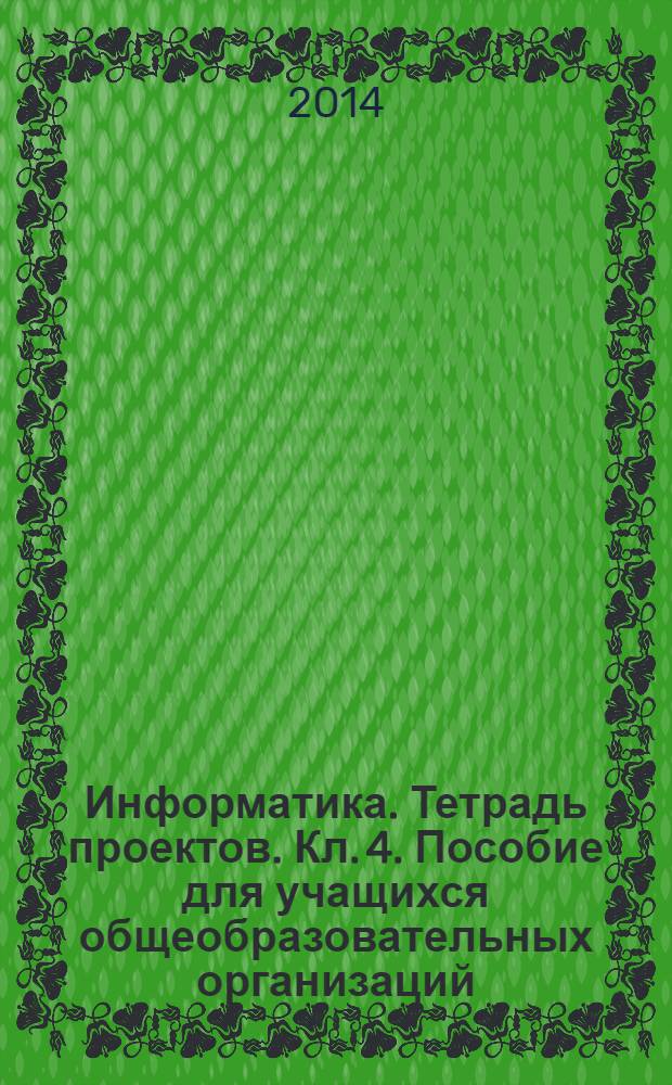 Информатика. Тетрадь проектов. Кл. 4. Пособие для учащихся общеобразовательных организаций