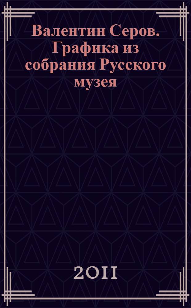 Валентин Серов. Графика из собрания Русского музея : каталог выставки, 19 августа - 20 ноября 2011