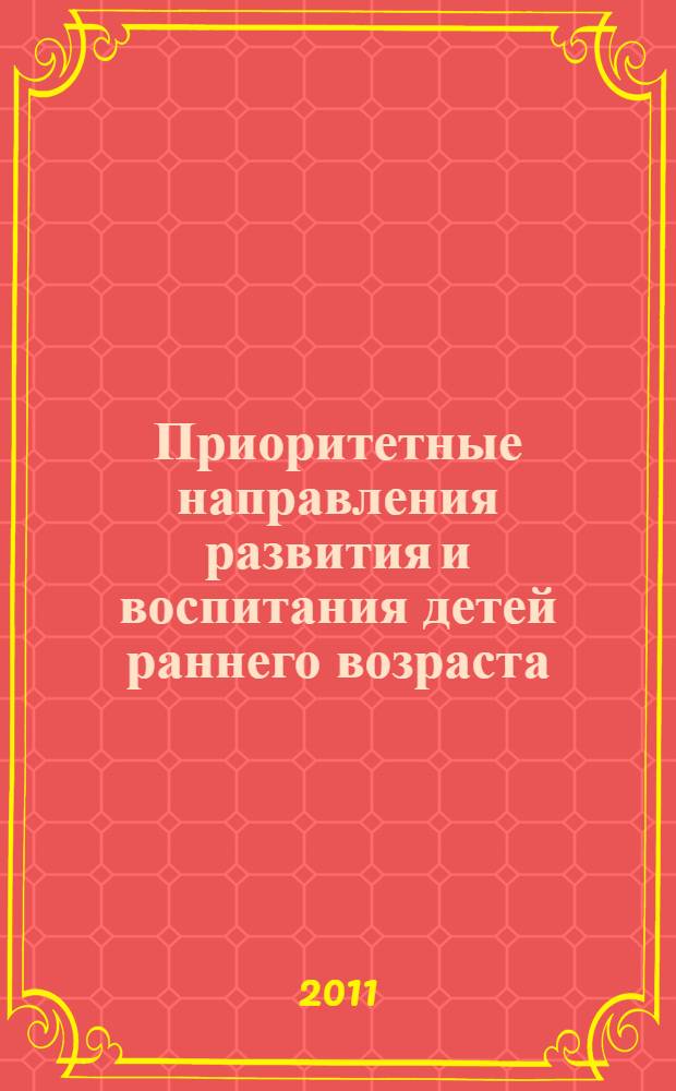 Приоритетные направления развития и воспитания детей раннего возраста : научно-методическое пособие