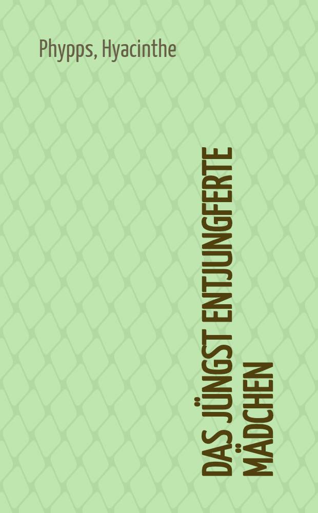 Das jüngst entjungferte Mädchen : Das rechte Wort am unrechten Ort