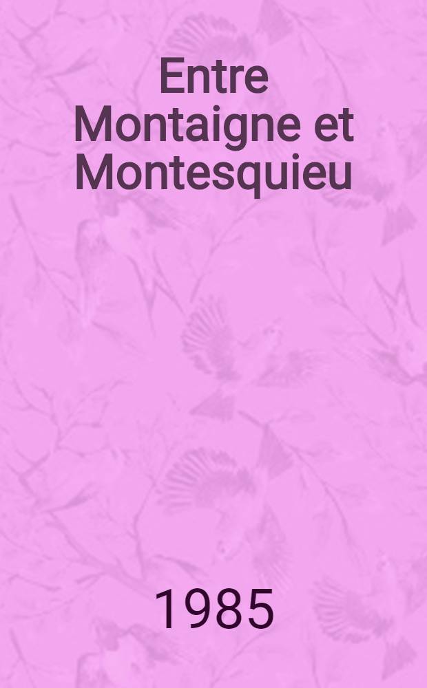 Entre Montaigne et Montesquieu : Les écrivains bordelais et la vie intellectuelle à Bordeaux au XVII-ème s.: Cat. de l'Expos., Bibl. municipale de Bordeaux, 13 Mai - 1er Juin 1985