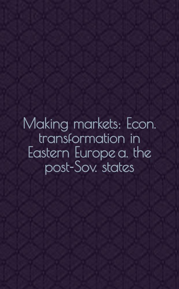 Making markets : Econ. transformation in Eastern Europe a. the post-Sov. states