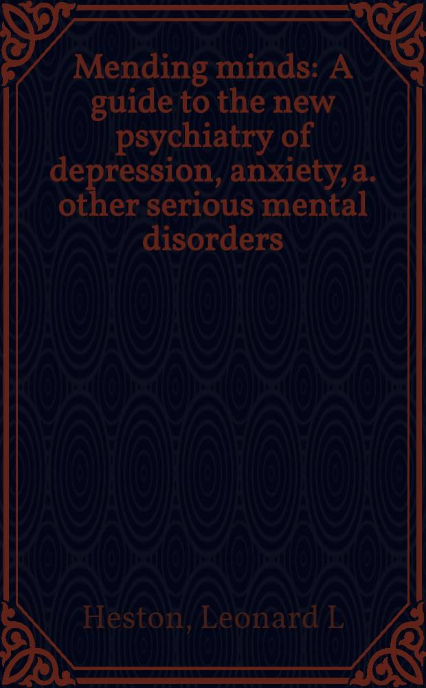 Mending minds : A guide to the new psychiatry of depression, anxiety, a. other serious mental disorders
