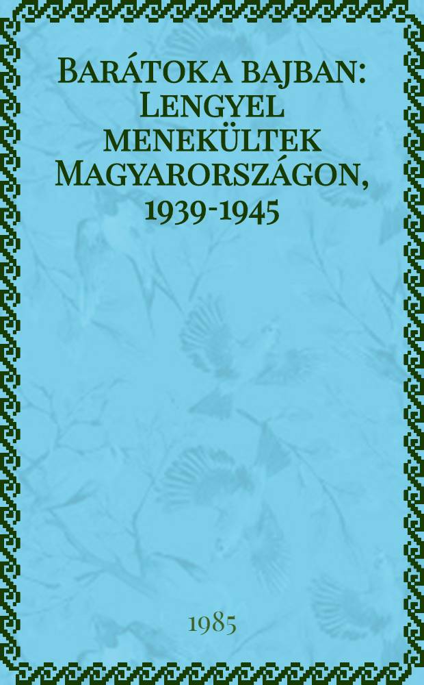 Bar&aacute;tok a bajban : Lengyel menek&uuml;ltek Magyarorsz&aacute;gon, 1939-1945