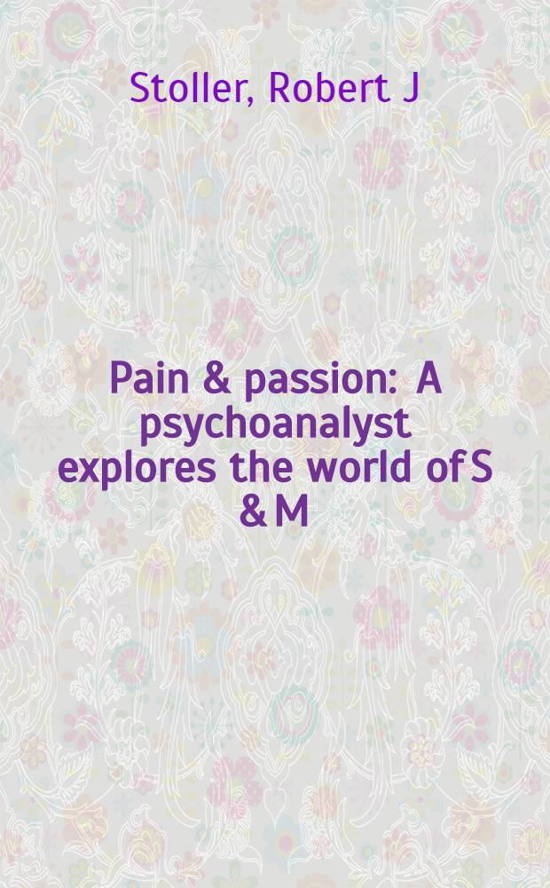 Pain & passion : A psychoanalyst explores the world of S & M