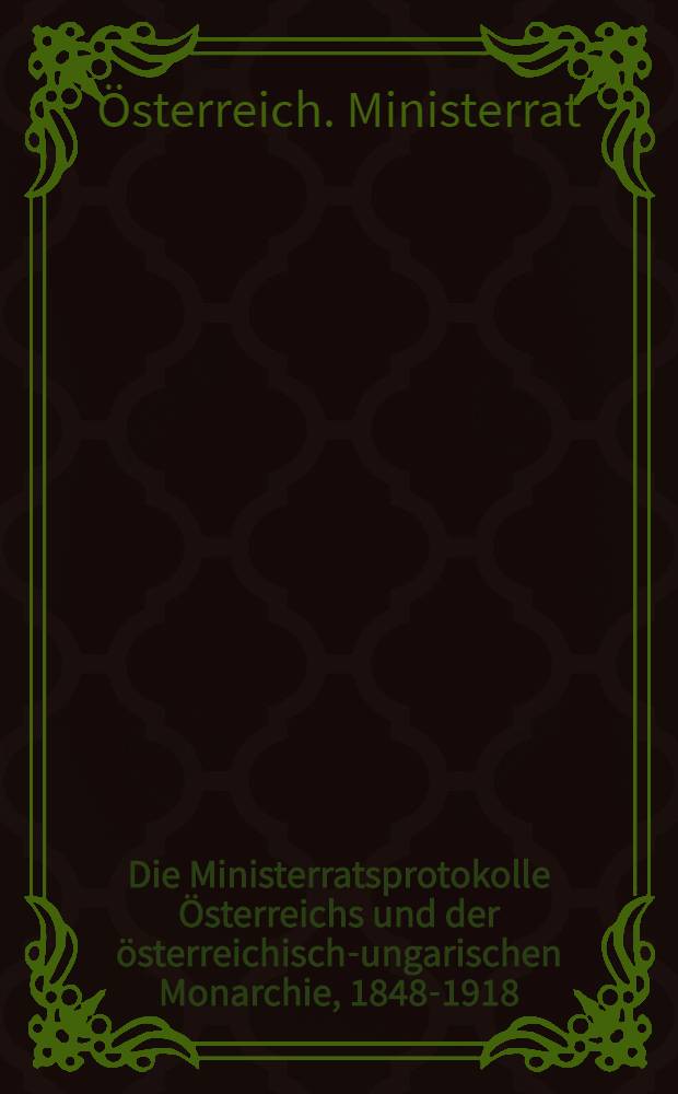 Die Ministerratsprotokolle &Ouml;sterreichs und der &ouml;sterreichisch-ungarischen Monarchie, 1848-1918