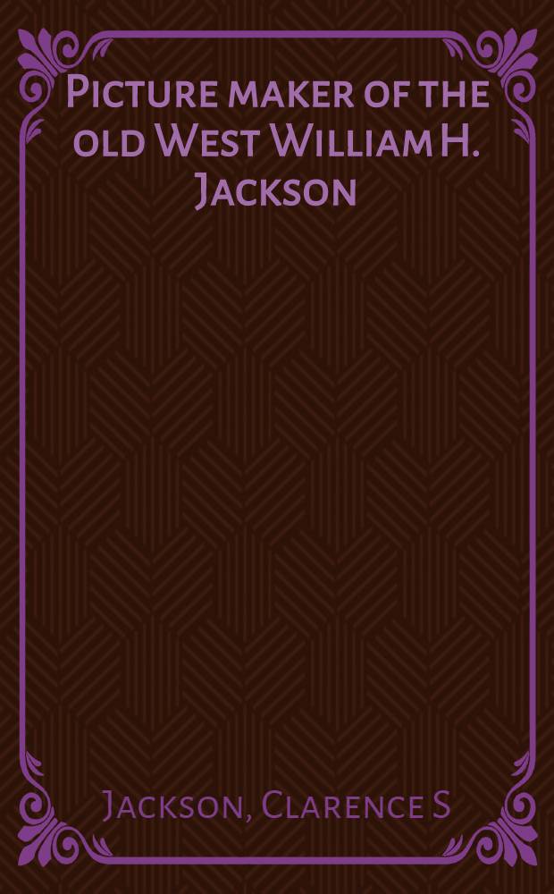 Picture maker of the old West William H. Jackson