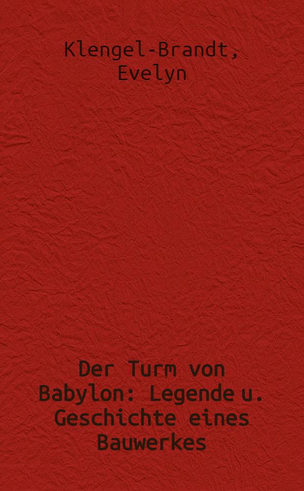 Der Turm von Babylon : Legende u. Geschichte eines Bauwerkes