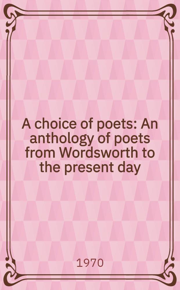 A choice of poets : An anthology of poets from Wordsworth to the present day