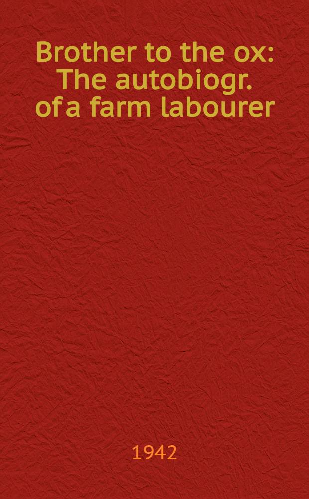 Brother to the ox : The autobiogr. of a farm labourer