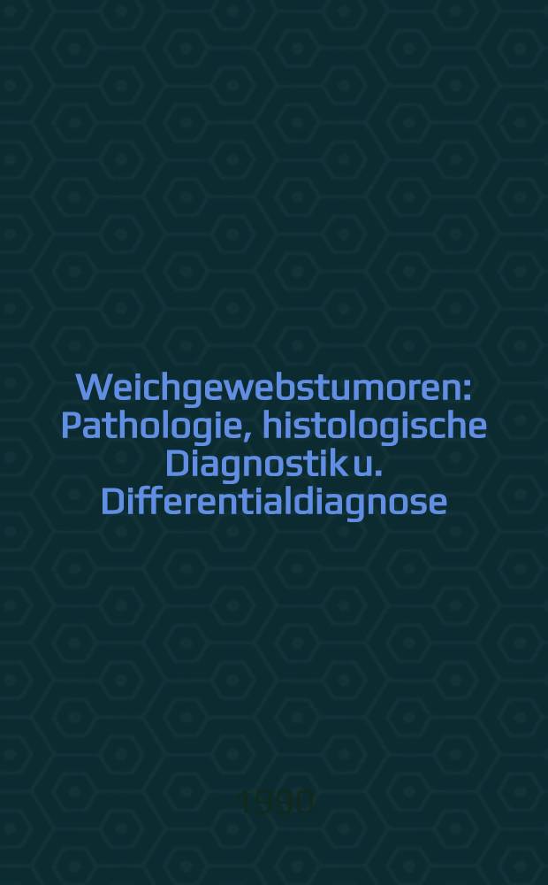 Weichgewebstumoren : Pathologie, histologische Diagnostik u. Differentialdiagnose