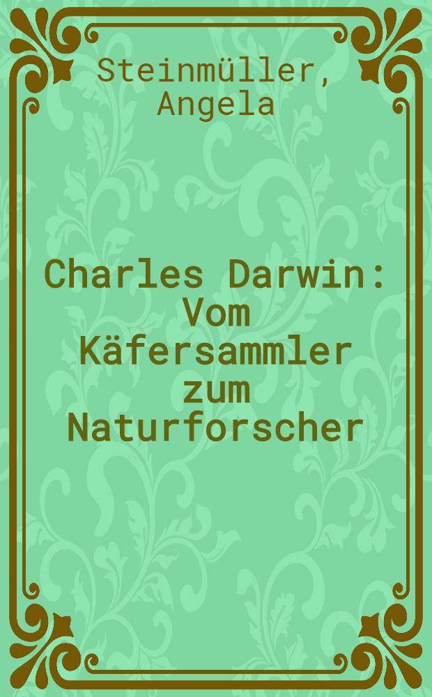 Charles Darwin : Vom Käfersammler zum Naturforscher : Biografie