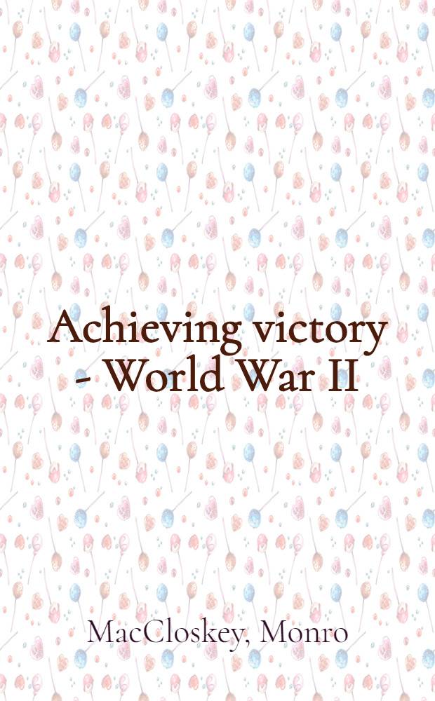 Achieving victory - World War II : A behind-the-scenes account