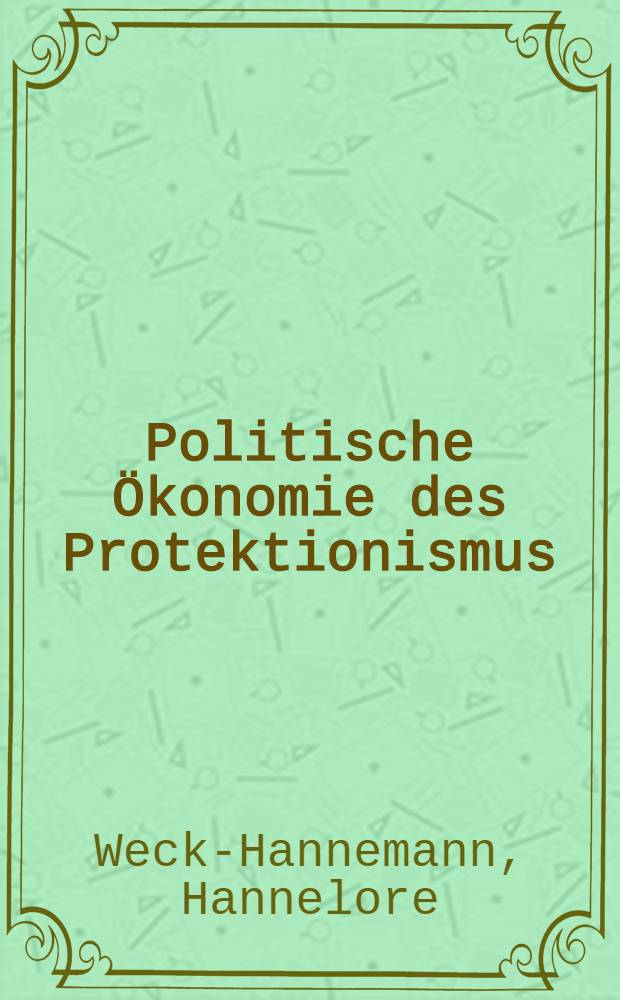 Politische Ökonomie des Protektionismus : Eine institutionelle u. empirische Analyse