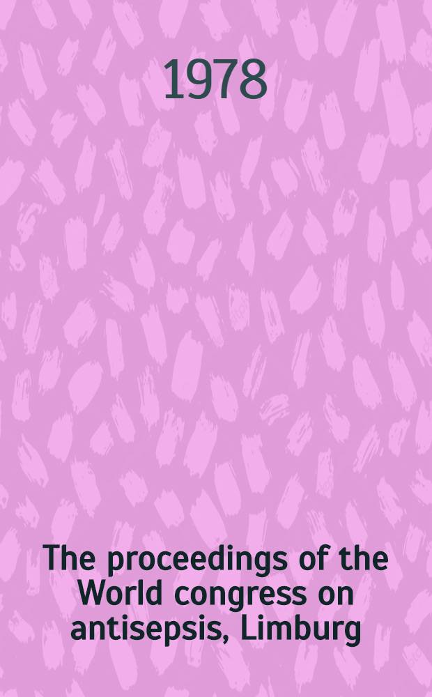 The proceedings of the World congress on antisepsis, [Limburg/Lahn, Germany,June 9-12, 1976]