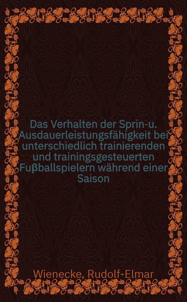 Das Verhalten der Sprint- u. Ausdauerleistungsfähigkeit bei unterschiedlich trainierenden und trainingsgesteuerten Fuβballspielern während einer Saison : Diss