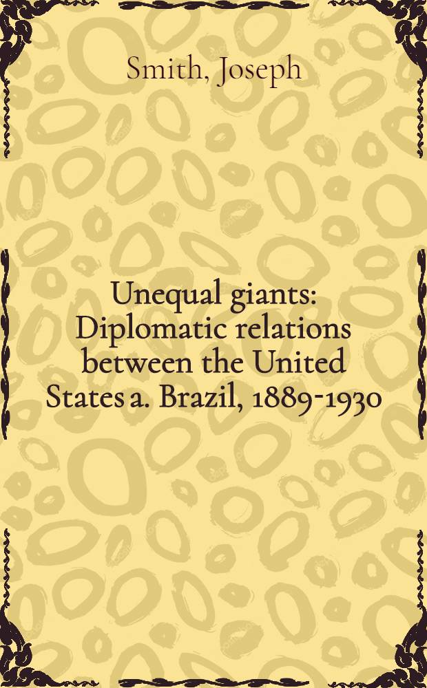 Unequal giants : Diplomatic relations between the United States a. Brazil, 1889-1930