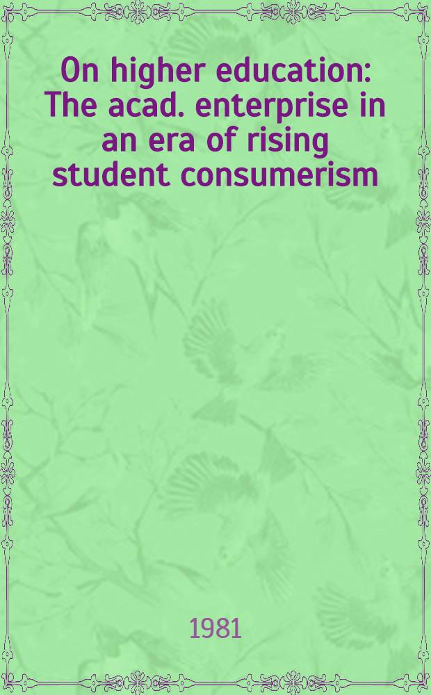 On higher education : The acad. enterprise in an era of rising student consumerism : Prep. for the Carnegie council on policy studies in higher education