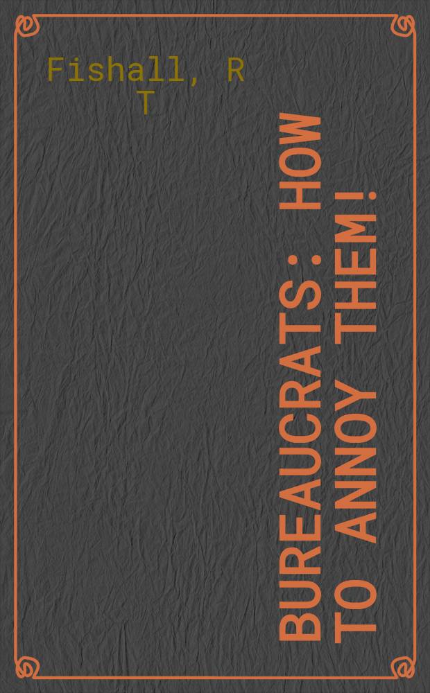 Bureaucrats : How to annoy them!