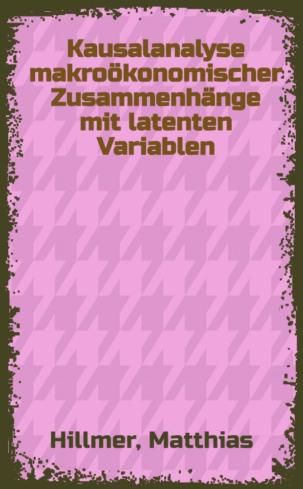 Kausalanalyse makroökonomischer Zusammenhänge mit latenten Variablen : Mit einer empirischen Unters. des Transmissionsmechanismus monetärer Impulse = Каузальный анализ макроэкономических взаимосвязей со скрытыми переменными. С эмпирическим исследованием трансмиссионного механизма монетарных импульсов.