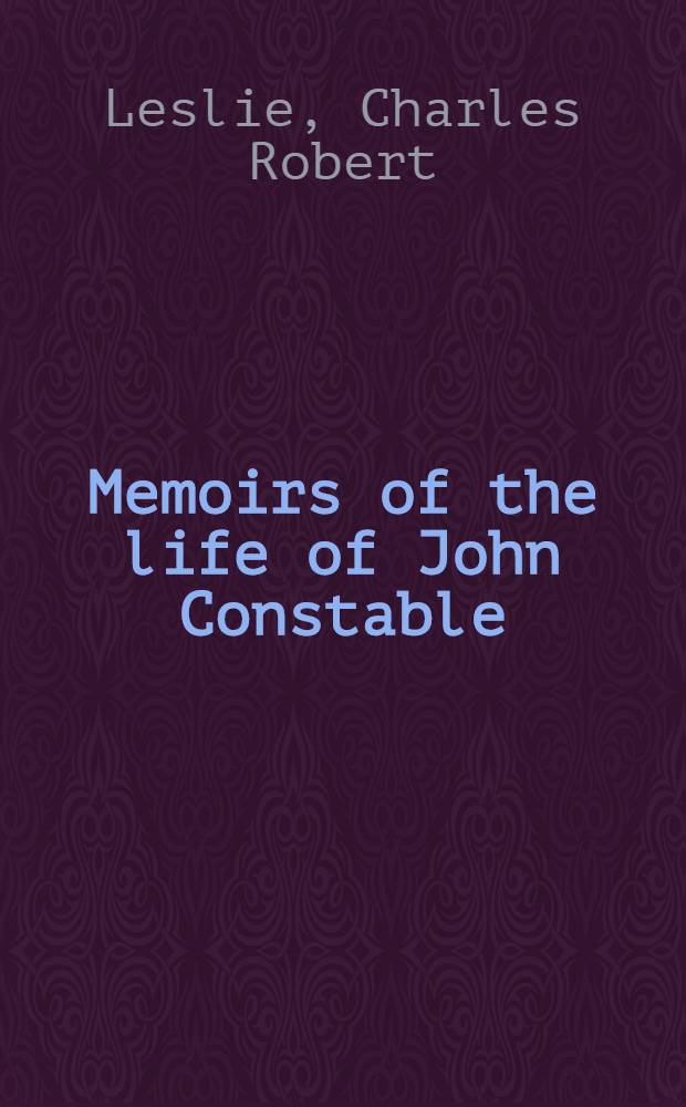 Memoirs of the life of John Constable : Composed chiefly of his letters