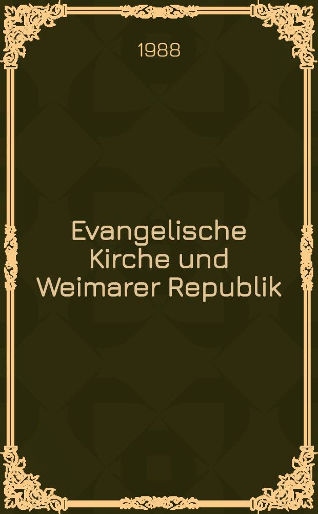 Evangelische Kirche und Weimarer Republik : Zum polit. Weg des dt. Protestantismus zwischen 1918 u. 1932