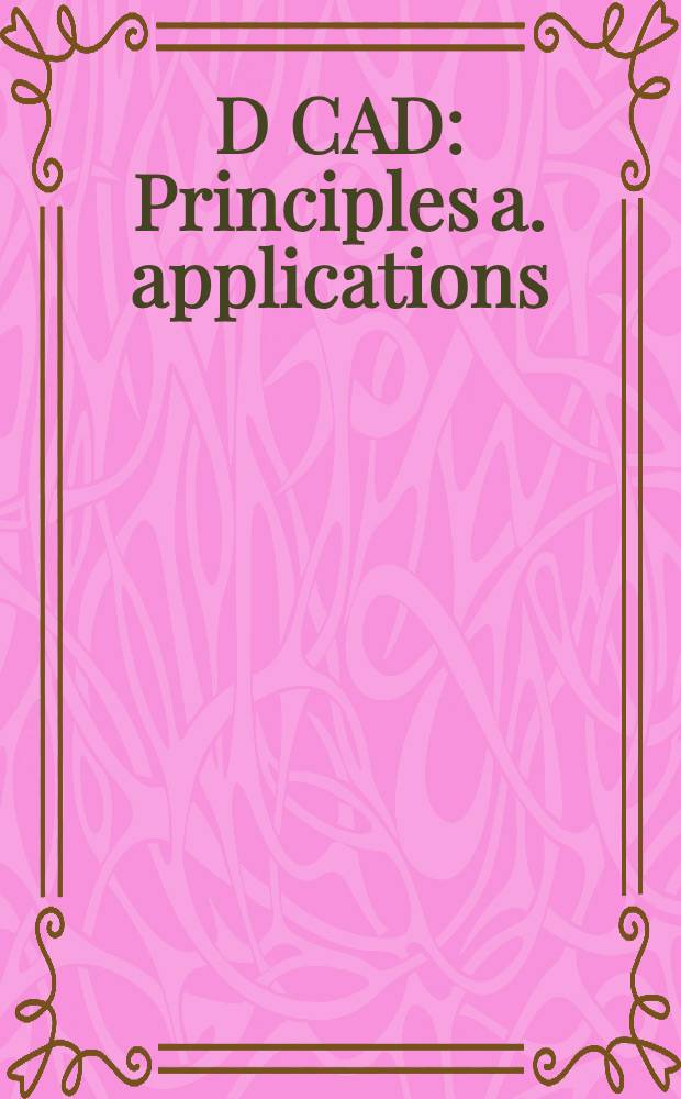3D CAD : Principles a. applications = 3-мерное автоматизированное проектирование: Принципы и применение.