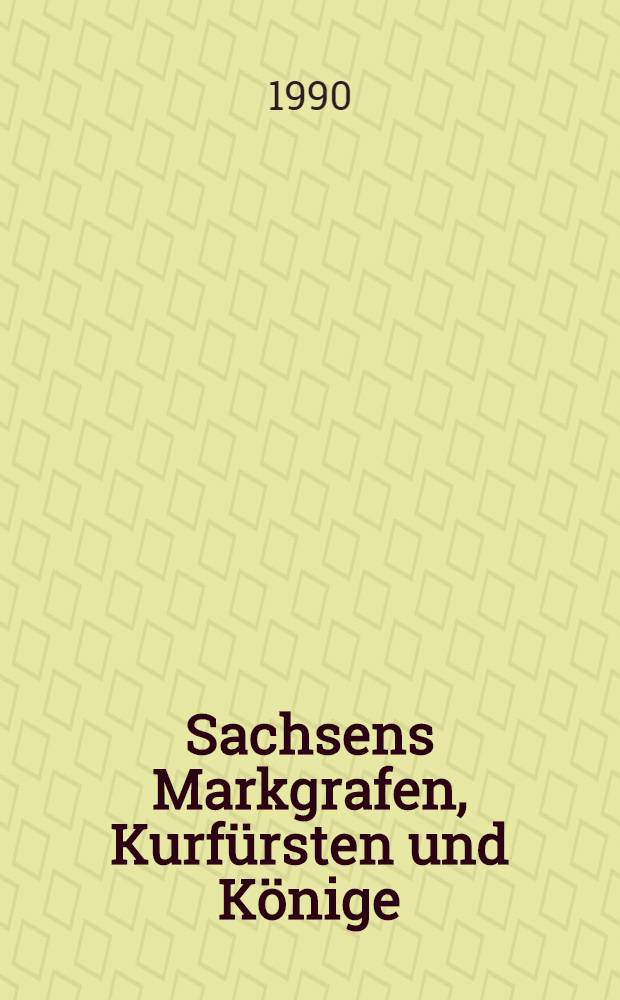 Sachsens Markgrafen, Kurfürsten und Könige : Die Wettiner in der meiβnisch-sächsischen Geschichte