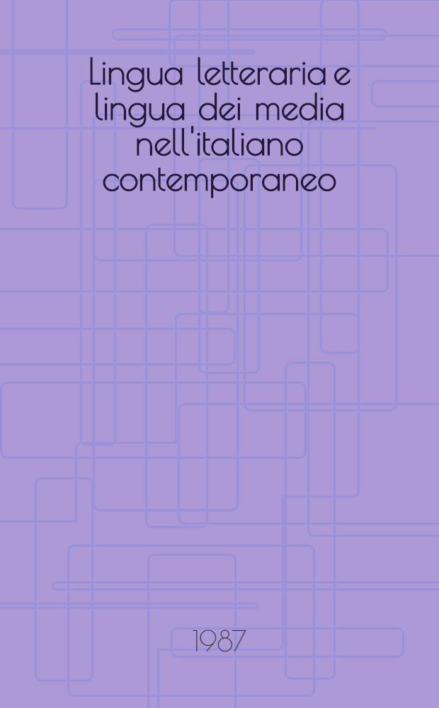 Lingua letteraria e lingua dei media nell'italiano contemporaneo : Atti del Convegno intern. svoltosi a Siena nei giorni 11/13 ott. 1985