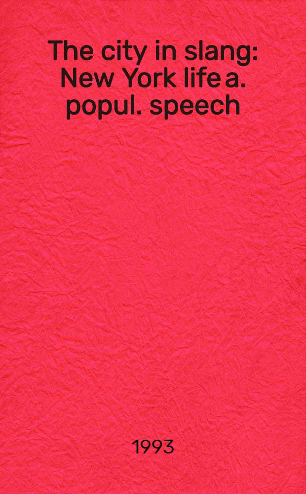 The city in slang : New York life a. popul. speech