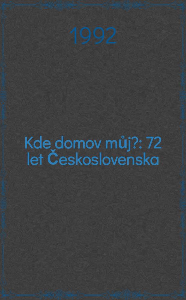 Kde domov můj? : 72 let Československa : Pamětní tisk Výstavy "Kde domov můj?" konané v Paláci hybernů v Praze od 4. květ. do 24. června 1990 = Где мой дом?.