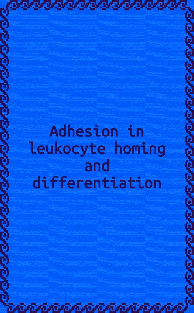 Adhesion in leukocyte homing and differentiation : Based on papers from an EMBO workshop on cell-cell interactions in leukocyte homing a. differentiation held at the Basel inst. for immunology in Nov. 1992 = Адгезия при хоминге и дифференциации лейкоцитов.