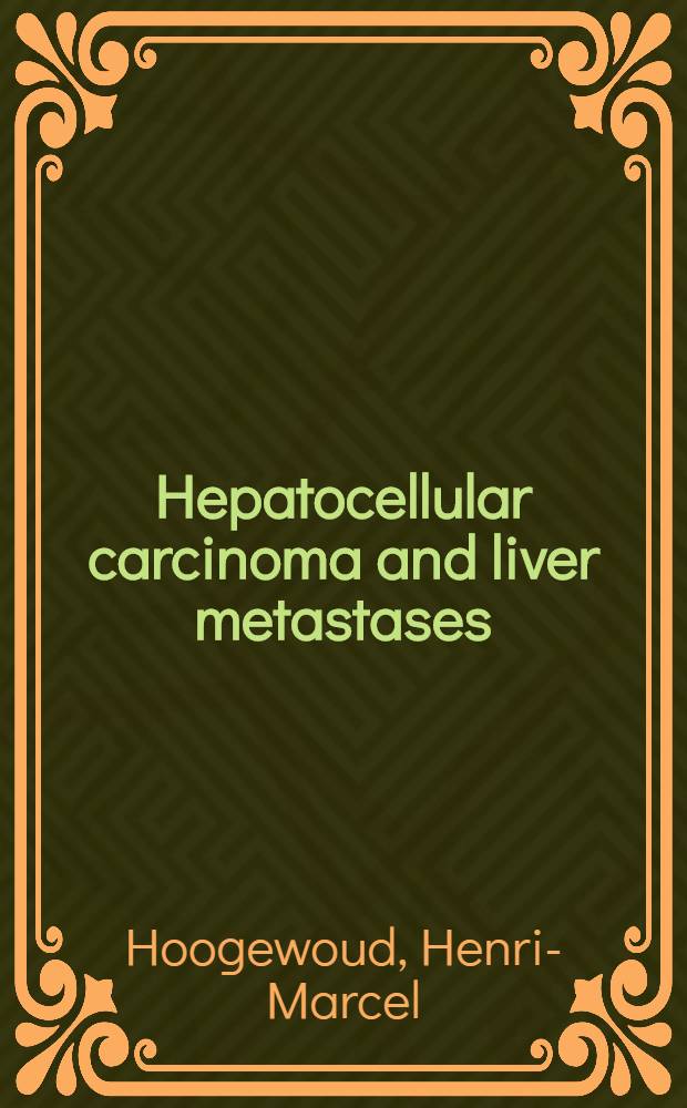 Hepatocellular carcinoma and liver metastases : Diagnosis a. treatment = Гепатоцеллюлярная карцинома и печеночные метастазы. Диагноз и лечение.